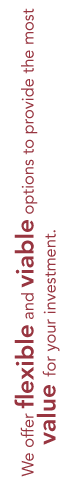 We offer flexible and viable options to provide the most value for your investment.